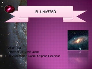 EL UNIVERSO




Curso: Tics
Docente: Lic. José Luque
Presentado por: Noemí Chipana Escarsena
 