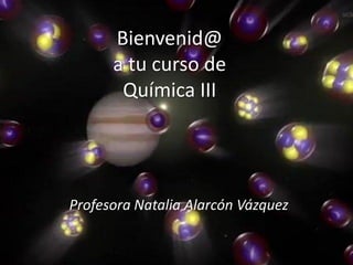 Bienvenid@
      a tu curso de
       Química III




Profesora Natalia Alarcón Vázquez
 