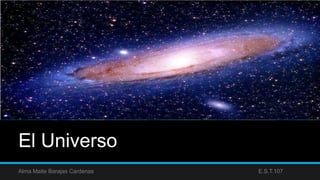 El Universo
Alma Maite Barajas Cardenas E.S.T.107
 