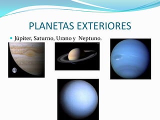 PLANETAS EXTERIORES
 Júpiter, Saturno, Urano y Neptuno.
 