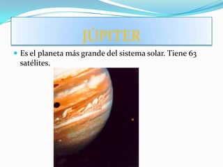 JÚPITER
 Es el planeta más grande del sistema solar. Tiene 63
 satélites.
 