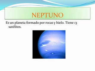 NEPTUNO
Es un planeta formado por rocas y hielo. Tiene 13
  satélites.
 