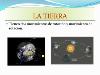 LA TIERRA
 Tienen dos movimientos de rotación y movimiento de
 rotación.
 