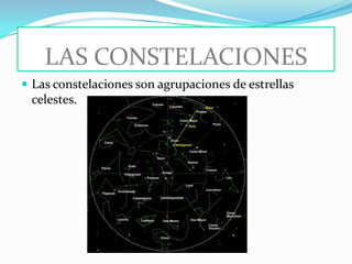 LAS CONSTELACIONES
 Las constelaciones son agrupaciones de estrellas
 celestes.
 