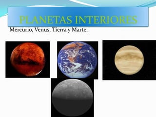 PLANETAS INTERIORES
Mercurio, Venus, Tierra y Marte.
 