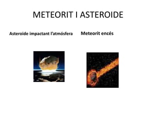 METEORIT I ASTEROIDE
Asteroide impactant l’atmósfera   Meteorit encés
 