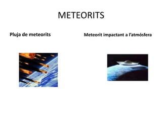 METEORITS
Pluja de meteorits        Meteorit impactant a l’atmósfera
 