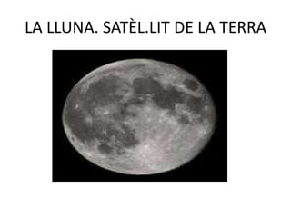 LA LLUNA. SATÈL.LIT DE LA TERRA
 
