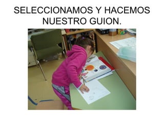 SELECCIONAMOS Y HACEMOS
NUESTRO GUION.
 