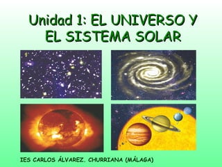 Unidad 1: EL UNIVERSO YUnidad 1: EL UNIVERSO Y
EL SISTEMA SOLAREL SISTEMA SOLAR
IES CARLOS ÁLVAREZ. CHURRIANA (MÁLAGA)
 