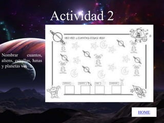 Actividad 2
Nombrar
cuantos,
aliens, estrellas, lunas
y planetas ves

HOME

 