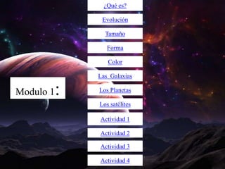 ¿Qué es?
Evolución
Tamaño
Forma
Color
Las Galaxias

Modulo 1

:

Los Planetas
Los satélites

Actividad 1
Actividad 2
Actividad 3
Actividad 4

 