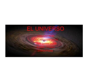 EL UNIVERSO
CREADO POR:
OSCAR(power point)
UNAI (power point)
ILENIA (Poster)
ZAIRA(Poster)

 
