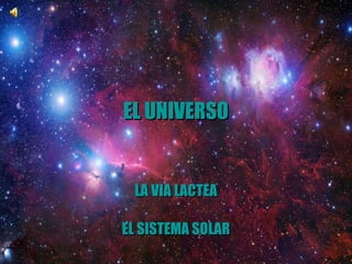 EL UNIVERSOEL UNIVERSO
LA VIA LACTEALA VIA LACTEA
EL SISTEMA SOLAREL SISTEMA SOLAR
 
