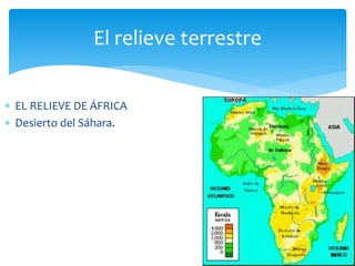 El relieve terrestre 
 EL RELIEVE DE ÁFRICA 
 Desierto del Sáhara. 
 