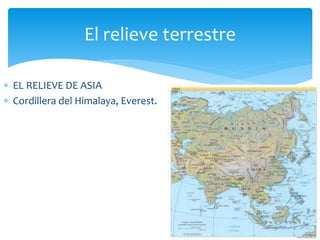 El relieve terrestre 
 EL RELIEVE DE ASIA 
 Cordillera del Himalaya, Everest. 
 