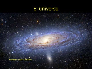 El universo 
Nombre: Javier Ceballos 
 