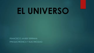 EL UNIVERSO 
FRANCISCO JAVIER TERRINHA 
FPB ELECTRÓNICA Y ELECTRICIDAD 
 