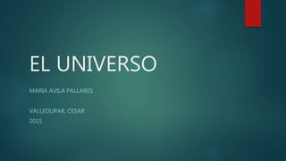 EL UNIVERSO
MARIA AVILA PALLARES
VALLEDUPAR, CESAR
2015
 