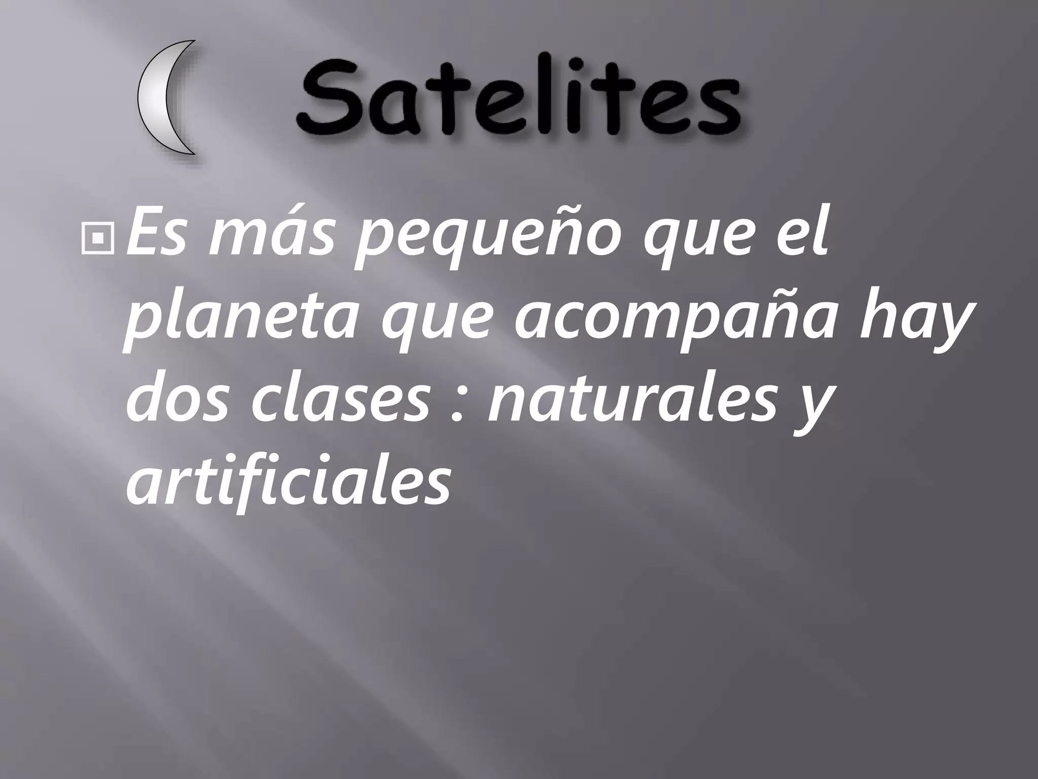 Es más pequeño que el
planeta que acompaña hay
dos clases : naturales y
artificiales
 