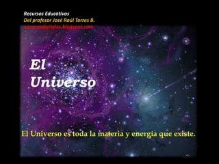 Recursos Educativos
Del profesor José Raúl Torres B.
arcanosdigitales.blogspot.com
El
Universo
 