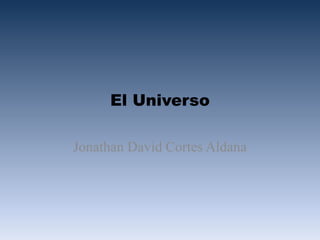 El Universo
Jonathan David Cortes Aldana
 