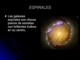 ESPIRALES Las galaxias espirales son discos planos de estrellas con brillantes bulbos en su centro.  