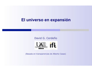 El universo en expansión



           David G. Cerdeño




  (Basada en transparencias de Alberto Casas)
 
