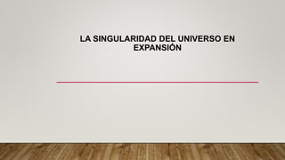LA SINGULARIDAD DEL UNIVERSO EN
EXPANSIÓN
 