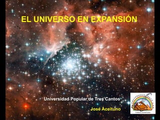 EL UNIVERSO EN EXPANSIÓN
Universidad Popular de Tres Cantos
José Aceituno
 