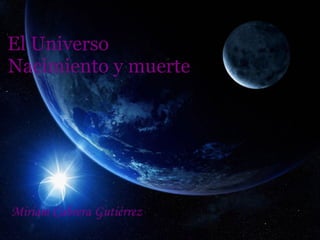  El Universo  Nacimiento y muerte   Miriam Cabrera Gutiérrez  