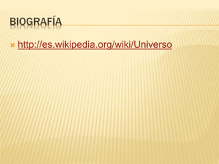 BIOGRAFÍA
 http://es.wikipedia.org/wiki/Universo
 
