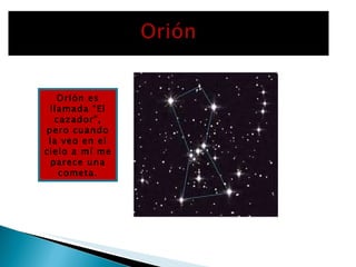 Orión es llamada “El cazador”, pero cuando la veo en el cielo a mí me parece una cometa.