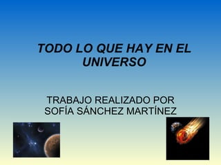 TODO LO QUE HAY EN EL UNIVERSO TRABAJO REALIZADO POR SOFÍA SÁNCHEZ MARTÍNEZ 