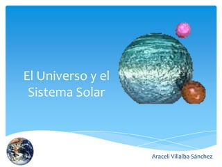 El Universo y el
 Sistema Solar



                   Araceli Villalba Sánchez
 