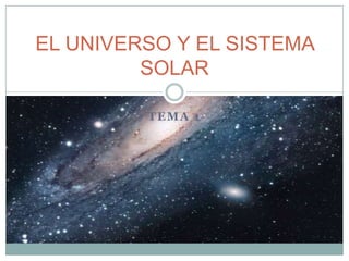 TEMA 1
EL UNIVERSO Y EL SISTEMA
SOLAR
 