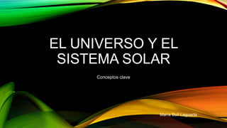 EL UNIVERSO Y EL
SISTEMA SOLAR
Conceptos clave
María Buil Laguarta
 