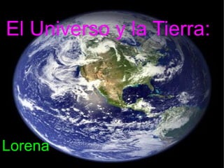 El Universo y la Tierra: Lorena  