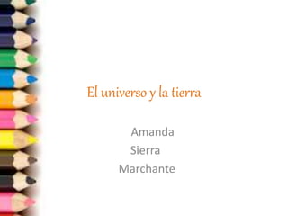 El universo y la tierra
Amanda
Sierra
Marchante
 