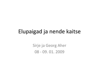 Elupaigad ja nende kaitse Sirje ja Georg Aher 08 - 09. 01. 2009 