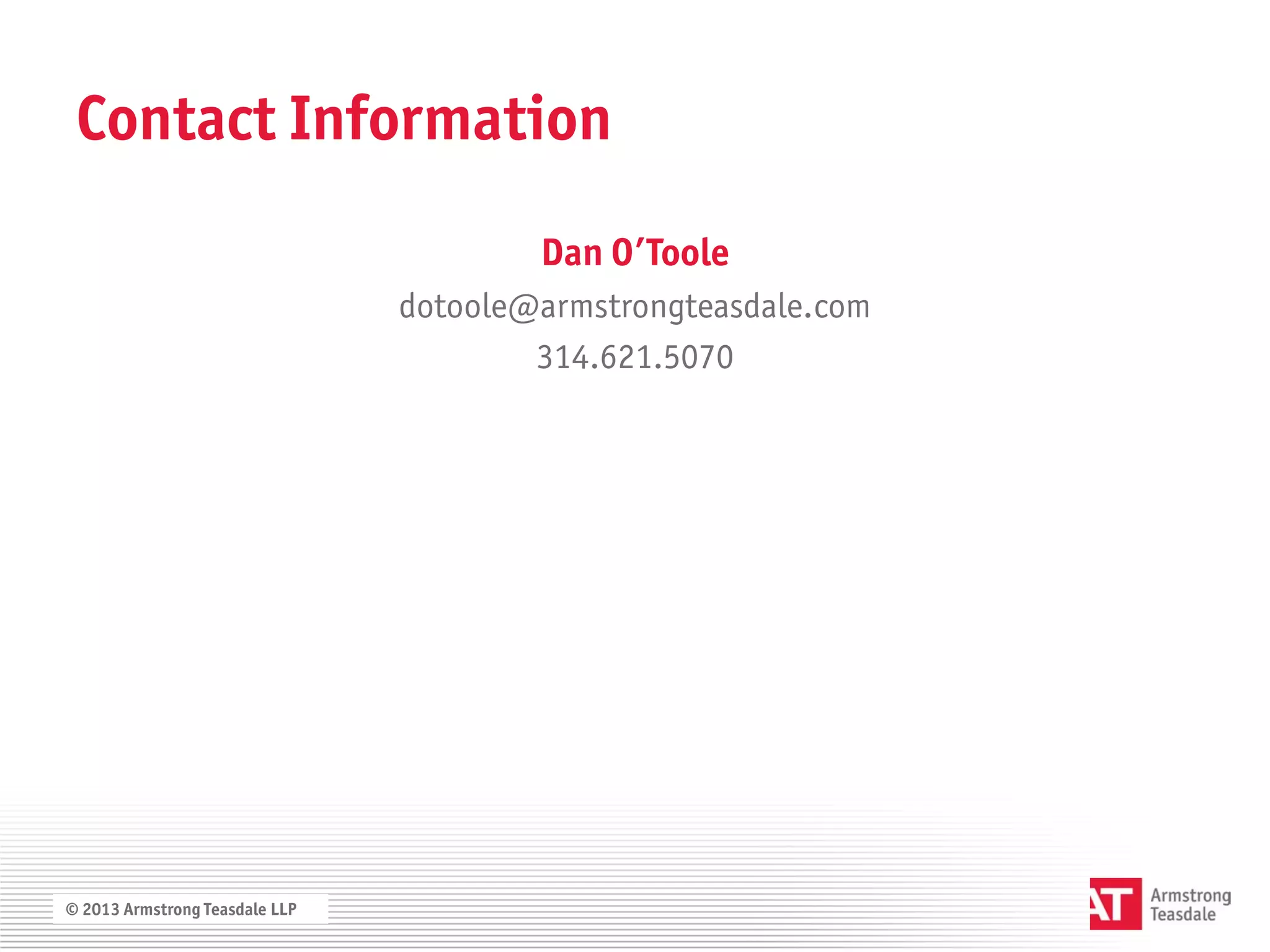 Contact Information
                                        Dan O’Toole
                                dotoole@armstrongteasdale.com
                                        314.621.5070




© 2013 Armstrong Teasdale LLP
 