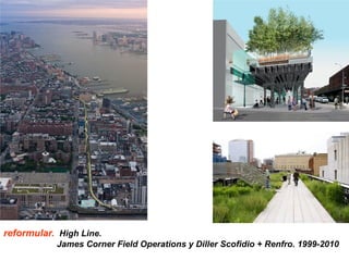 reformular. High Line.
James Corner Field Operations y Diller Scofidio + Renfro. 1999-2010
 