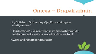 Omega – Drupali admin
‣2

põhilehte: „Grid settings“ ja „Zone and region
configuration“

‣ „Grid

settings“ - kas on responsive, kas saab zoomida,
media query ehk kui laia vaadet näidata seadmele

‣ „Zone

and region configuration“

 