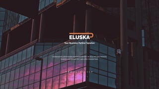 W W W . E L U S K A . C O M
ELUSKA
Your Business Partner Solution
Collaboratively administrate empowered markets via plug-and-play networks.
Dynamic procrastinate B2C users after installed base.
 