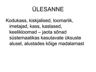 ÜLESANNE Kodukass, kiskjalised, loomariik, imetajad, kass, kaslased, keelikloomad – jaota sõnad süstemaatikas kasutavate üksuste alusel, alustades kõige madalamast 