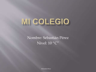 Nombre: Sebastián Pérez
Nivel: 10 “C”
Sebastián Pérez
 