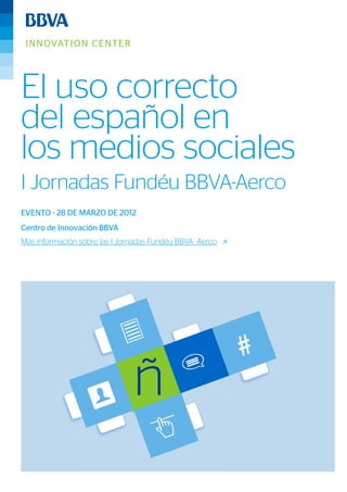 El uso correcto
del español en
los medios sociales
I Jornadas Fundéu BBVA-Aerco
EVENTO - 28 DE MARZO DE 2012
Centro de Innovación BBVA
Más información sobre las I Jornadas Fundéu BBVA -Aerco
 