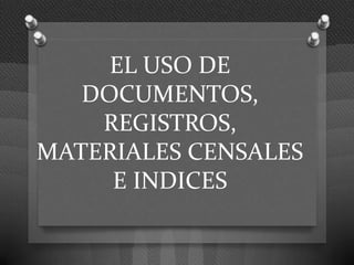 EL USO DE
   DOCUMENTOS,
    REGISTROS,
MATERIALES CENSALES
     E INDICES
 