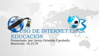 EL USO DE INTERNET EN LA
EDUCACIÓN
Presentado: por Jenny Griselda Caraballo
Matricula: 16-2178
 