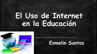 El Uso de Internet
en la Educación
Esmelin Santos
 